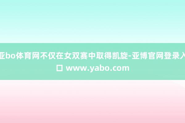 亚bo体育网不仅在女双赛中取得凯旋-亚博官网登录入口 www.yabo.com