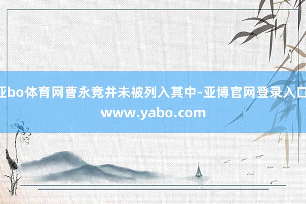 亚bo体育网曹永竞并未被列入其中-亚博官网登录入口 www.yabo.com